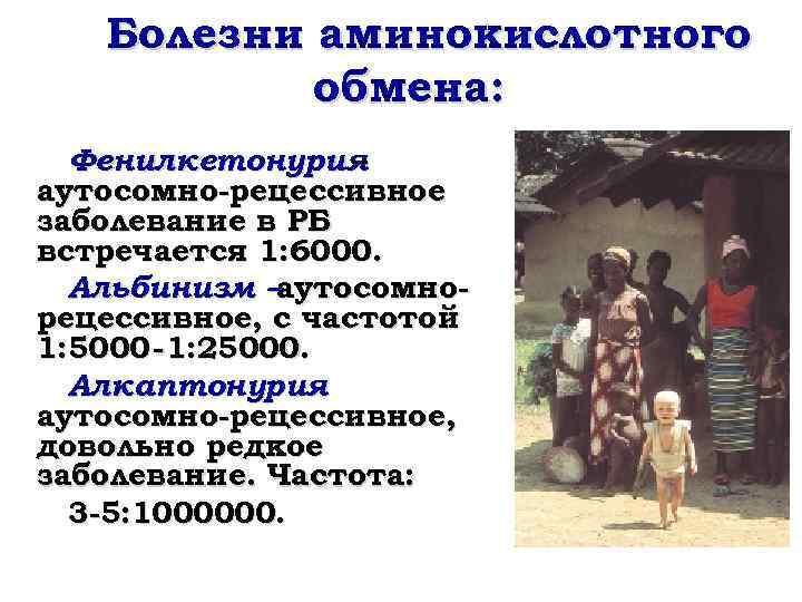 Болезни аминокислотного обмена: Фенилкетонурия – аутосомно-рецессивное заболевание в РБ встречается 1: 6000. Альбинизм –аутосомнорецессивное,