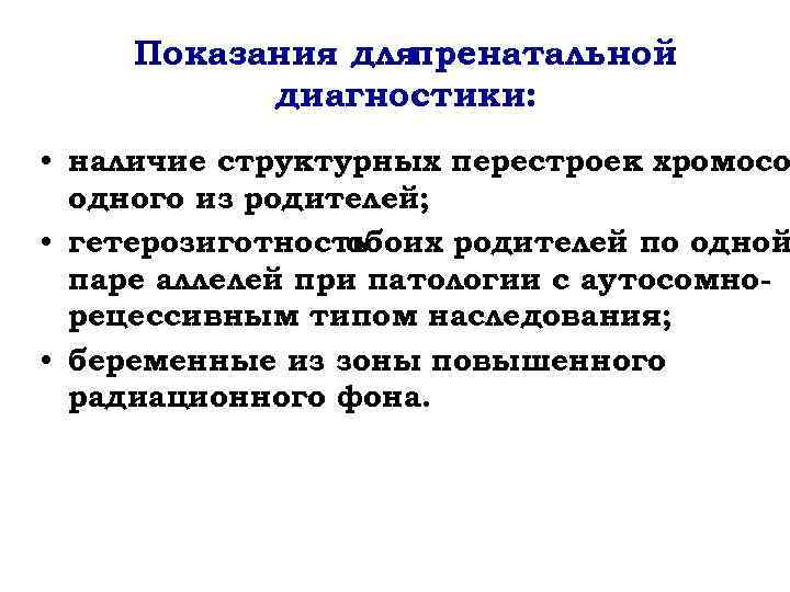 Показания для пренатальной диагностики: • наличие структурных перестроек хромосо одного из родителей; • гетерозиготность