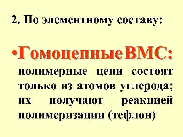 2. По элементному составу: • Гомоцепные ВМС: полимерные цепи состоят только из атомов углерода;