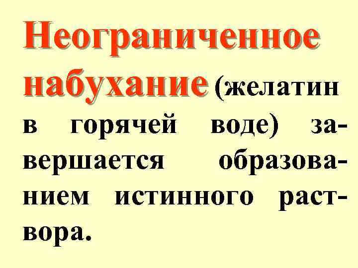 Неограниченное набухание (желатин в горячей воде) завершается образованием истинного раствора. 