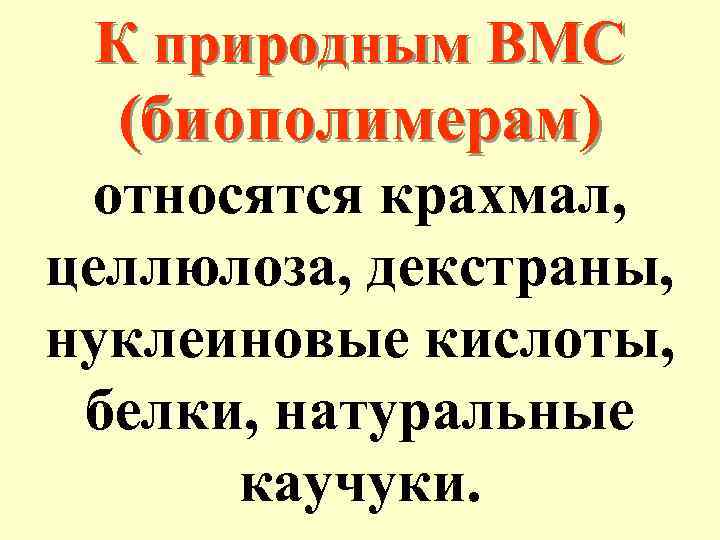 К природным ВМС (биополимерам) относятся крахмал, целлюлоза, декстраны, нуклеиновые кислоты, белки, натуральные каучуки. 