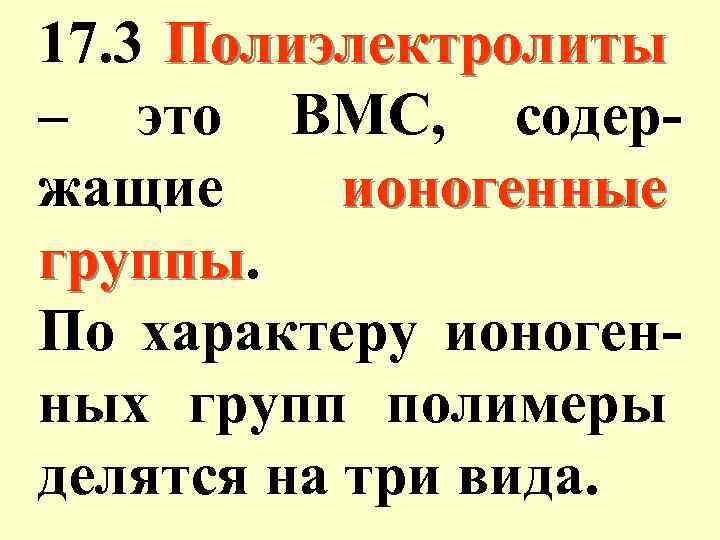 17. 3 Полиэлектролиты – это ВМС, содержащие ионогенные группы. По характеру ионогенных групп полимеры