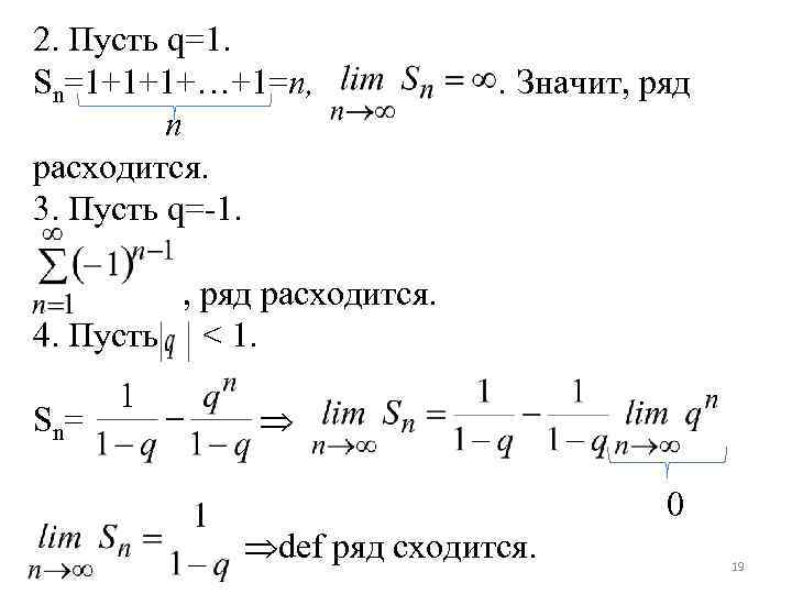 2. Пусть q=1. Sn=1+1+1+…+1=n, n расходится. 3. Пусть q=-1. . Значит, ряд расходится. 4.