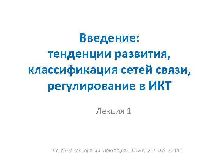 Введение: тенденции развития, классификация сетей связи, регулирование в ИКТ Лекция 1 Сетевые технологии. Лектор