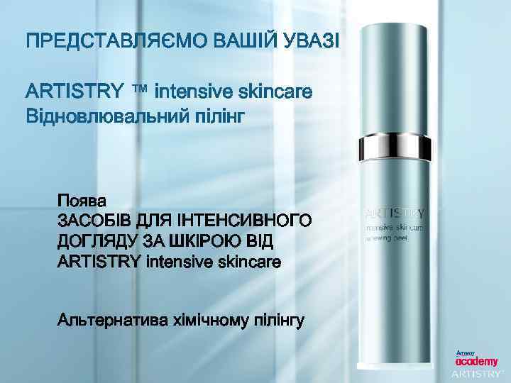 ПРЕДСТАВЛЯЄМО ВАШІЙ УВАЗІ ARTISTRY ™ intensive skincare Відновлювальний пілінг Поява ЗАСОБІВ ДЛЯ ІНТЕНСИВНОГО ДОГЛЯДУ