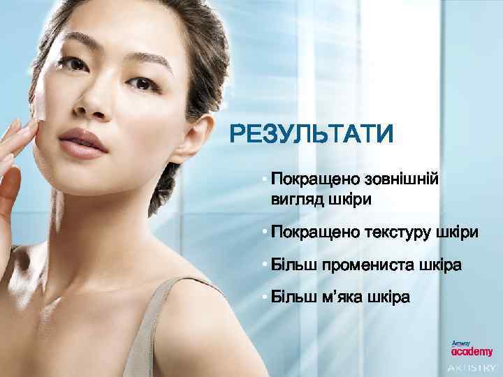 РЕЗУЛЬТАТИ • Покращено зовнішній вигляд шкіри • Покращено текстуру шкіри • Більш промениста шкіра