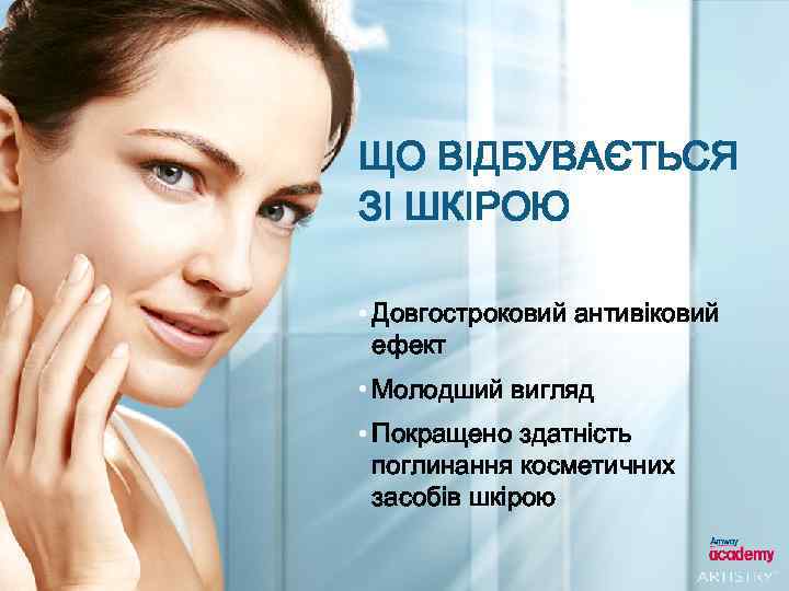 ЩО ВІДБУВАЄТЬСЯ ЗІ ШКІРОЮ • Довгостроковий антивіковий ефект • Молодший вигляд • Покращено здатність
