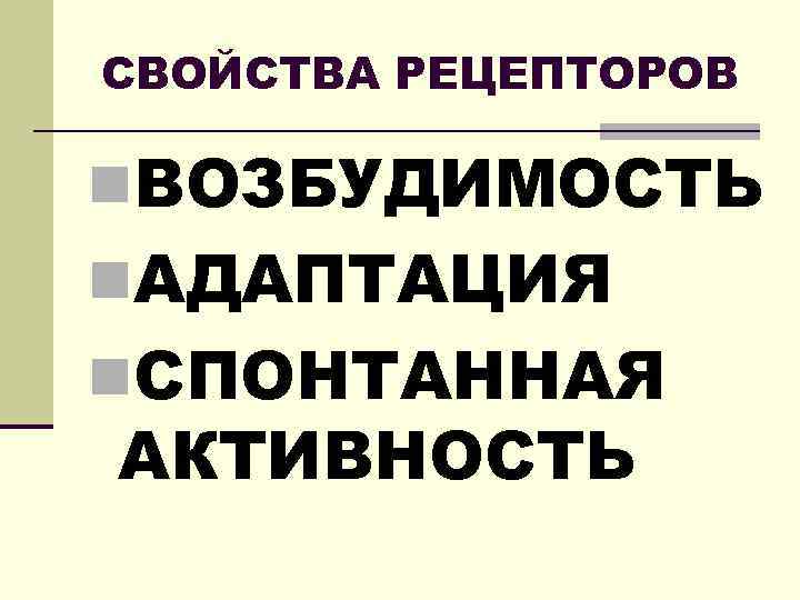 СВОЙСТВА РЕЦЕПТОРОВ n. ВОЗБУДИМОСТЬ n. АДАПТАЦИЯ n. СПОНТАННАЯ АКТИВНОСТЬ 