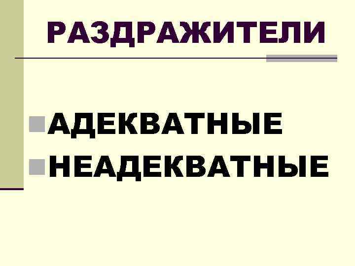 РАЗДРАЖИТЕЛИ n. АДЕКВАТНЫЕ n. НЕАДЕКВАТНЫЕ 