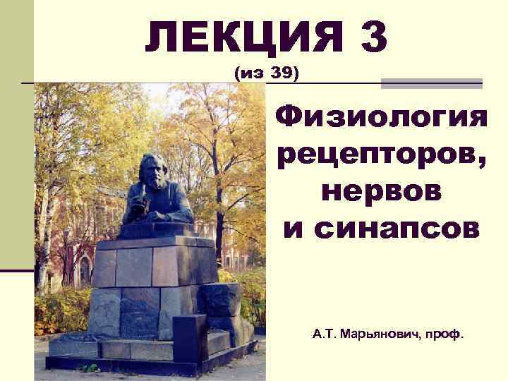 ЛЕКЦИЯ 3 (из 39) Физиология рецепторов, нервов и синапсов А. Т. Марьянович, проф. 