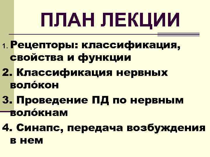 ПЛАН ЛЕКЦИИ 1. Рецепторы: классификация, свойства и функции 2. Классификация нервных волóкон 3. Проведение