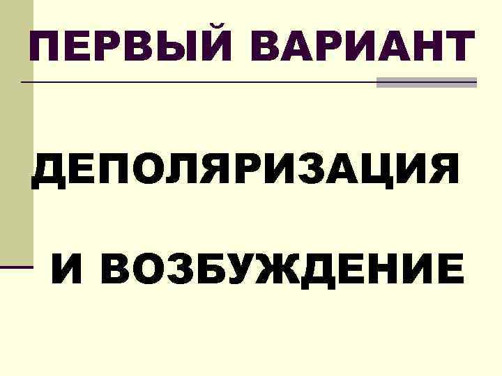 ПЕРВЫЙ ВАРИАНТ ДЕПОЛЯРИЗАЦИЯ И ВОЗБУЖДЕНИЕ 