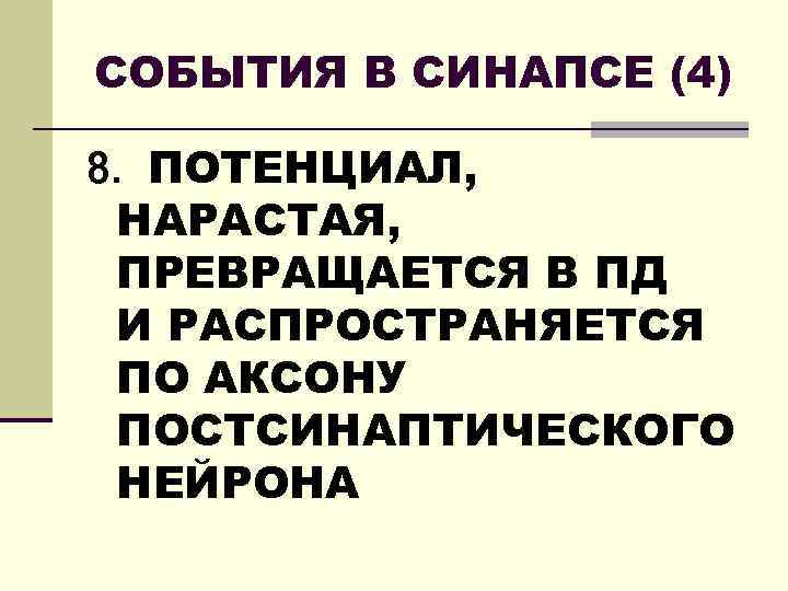 СОБЫТИЯ В СИНАПСЕ (4) 8. ПОТЕНЦИАЛ, НАРАСТАЯ, ПРЕВРАЩАЕТСЯ В ПД И РАСПРОСТРАНЯЕТСЯ ПО АКСОНУ