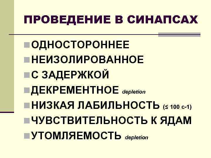 ПРОВЕДЕНИЕ В СИНАПСАХ n ОДНОСТОРОННЕЕ n НЕИЗОЛИРОВАННОЕ n С ЗАДЕРЖКОЙ n ДЕКРЕМЕНТНОЕ depletion n