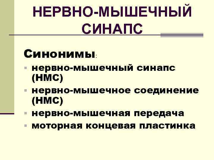 НЕРВНО-МЫШЕЧНЫЙ СИНАПС Синонимы: § нервно-мышечный синапс (НМС) § нервно-мышечное соединение (НМС) § нервно-мышечная передача