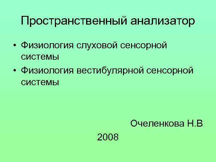 Пространственный анализатор • Физиология слуховой сенсорной системы • Физиология вестибулярной сенсорной системы Очеленкова Н.