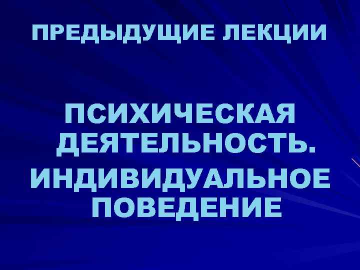 ПРЕДЫДУЩИЕ ЛЕКЦИИ ПСИХИЧЕСКАЯ ДЕЯТЕЛЬНОСТЬ. ИНДИВИДУАЛЬНОЕ ПОВЕДЕНИЕ 