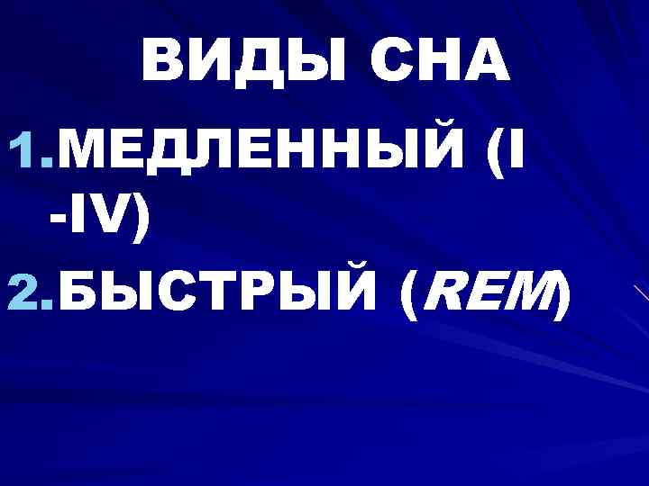 ВИДЫ СНА 1. МЕДЛЕННЫЙ (I -IV) 2. БЫСТРЫЙ (REM) 