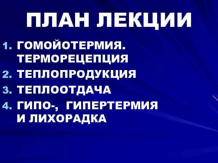 ПЛАН ЛЕКЦИИ 1. ГОМОЙОТЕРМИЯ. ТЕРМОРЕЦЕПЦИЯ 2. ТЕПЛОПРОДУКЦИЯ 3. ТЕПЛООТДАЧА 4. ГИПО-, ГИПЕРТЕРМИЯ И ЛИХОРАДКА