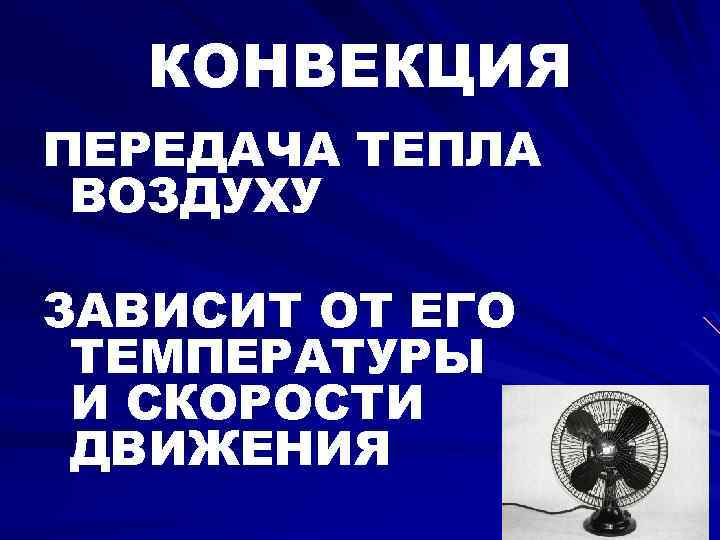 КОНВЕКЦИЯ ПЕРЕДАЧА ТЕПЛА ВОЗДУХУ ЗАВИСИТ ОТ ЕГО ТЕМПЕРАТУРЫ И СКОРОСТИ ДВИЖЕНИЯ 