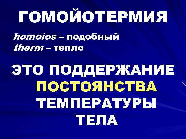 ГОМОЙОТЕРМИЯ homoios – подобный therm – тепло ЭТО ПОДДЕРЖАНИЕ ПОСТОЯНСТВА ТЕМПЕРАТУРЫ ТЕЛА 