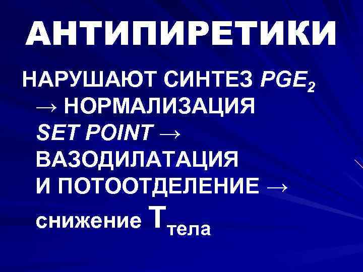 АНТИПИРЕТИКИ НАРУШАЮТ СИНТЕЗ PGE 2 → НОРМАЛИЗАЦИЯ SET POINT → ВАЗОДИЛАТАЦИЯ И ПОТООТДЕЛЕНИЕ →