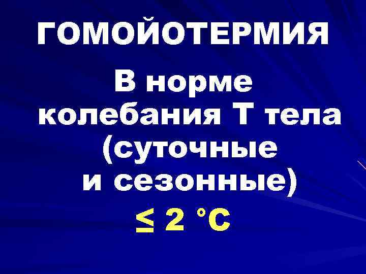 ГОМОЙОТЕРМИЯ В норме колебания Т тела (суточные и сезонные) ≤ 2 °С 