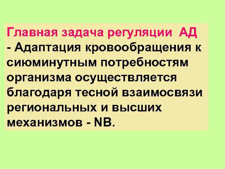 Главная задача регуляции АД - Адаптация кровообращения к сиюминутным потребностям организма осуществляется благодаря тесной