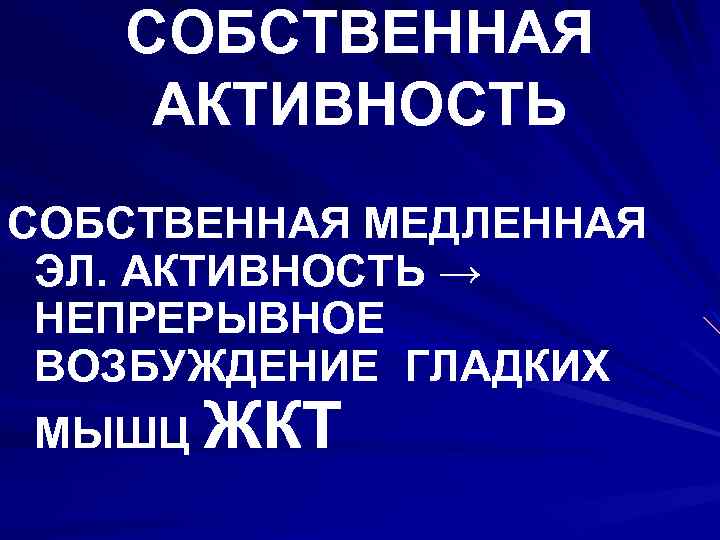 СОБСТВЕННАЯ АКТИВНОСТЬ СОБСТВЕННАЯ МЕДЛЕННАЯ ЭЛ. АКТИВНОСТЬ → НЕПРЕРЫВНОЕ ВОЗБУЖДЕНИЕ ГЛАДКИХ МЫШЦ ЖКТ 