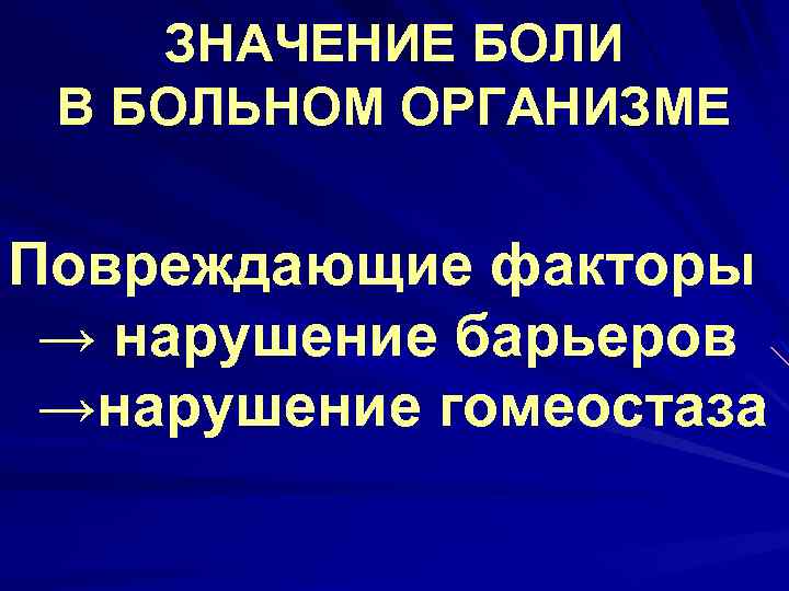 ЗНАЧЕНИЕ БОЛИ В БОЛЬНОМ ОРГАНИЗМЕ Повреждающие факторы → нарушение барьеров →нарушение гомеостаза 