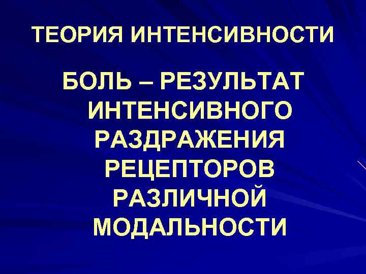 ТЕОРИЯ ИНТЕНСИВНОСТИ БОЛЬ – РЕЗУЛЬТАТ ИНТЕНСИВНОГО РАЗДРАЖЕНИЯ РЕЦЕПТОРОВ РАЗЛИЧНОЙ МОДАЛЬНОСТИ 
