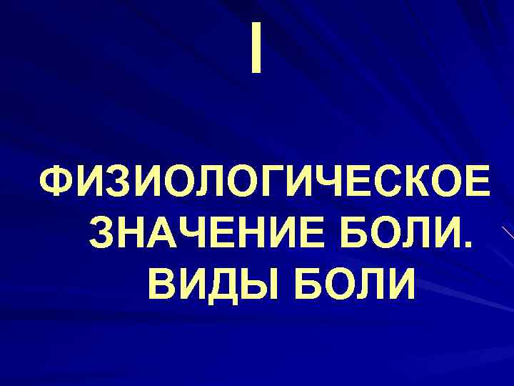 I ФИЗИОЛОГИЧЕСКОЕ ЗНАЧЕНИЕ БОЛИ. ВИДЫ БОЛИ 