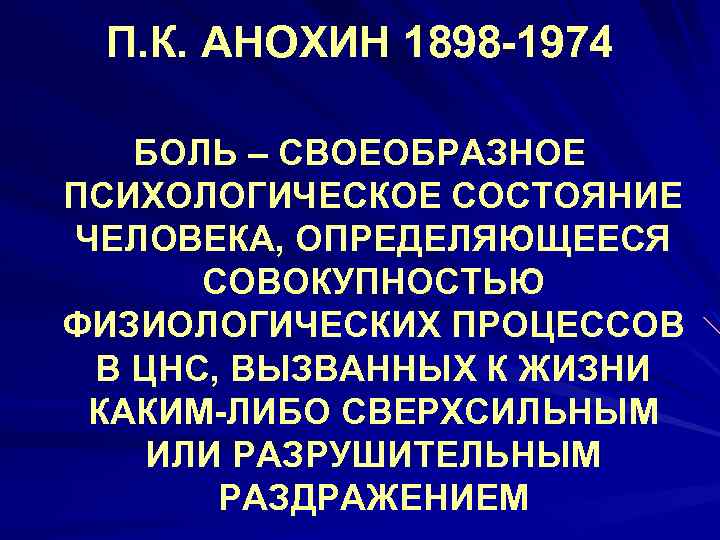 П. К. АНОХИН 1898 -1974 БОЛЬ – СВОЕОБРАЗНОЕ ПСИХОЛОГИЧЕСКОЕ СОСТОЯНИЕ ЧЕЛОВЕКА, ОПРЕДЕЛЯЮЩЕЕСЯ СОВОКУПНОСТЬЮ ФИЗИОЛОГИЧЕСКИХ