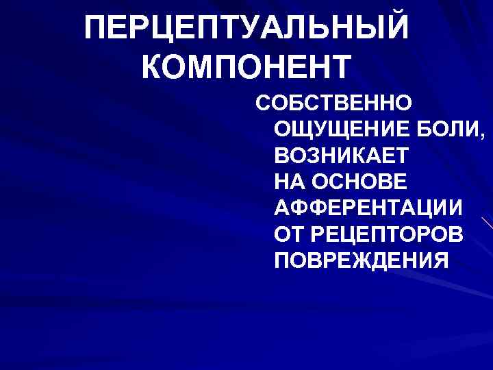ПЕРЦЕПТУАЛЬНЫЙ КОМПОНЕНТ СОБСТВЕННО ОЩУЩЕНИЕ БОЛИ, ВОЗНИКАЕТ НА ОСНОВЕ АФФЕРЕНТАЦИИ ОТ РЕЦЕПТОРОВ ПОВРЕЖДЕНИЯ 