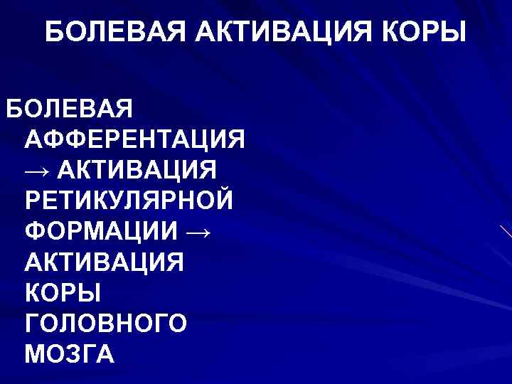 БОЛЕВАЯ АКТИВАЦИЯ КОРЫ БОЛЕВАЯ АФФЕРЕНТАЦИЯ → АКТИВАЦИЯ РЕТИКУЛЯРНОЙ ФОРМАЦИИ → АКТИВАЦИЯ КОРЫ ГОЛОВНОГО МОЗГА