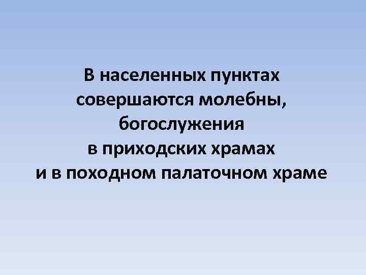 В населенных пунктах совершаются молебны, богослужения в приходских храмах и в походном палаточном храме