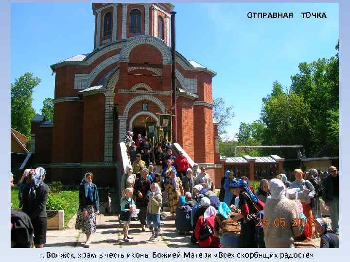 ОТПРАВНАЯ ТОЧКА г. Волжск, храм в честь иконы Божией Матери «Всех скорбящих радосте» 