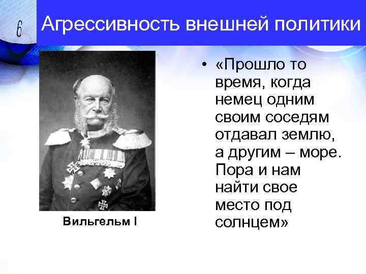 Агрессивность внешней политики Вильгельм I • «Прошло то время, когда немец одним своим соседям