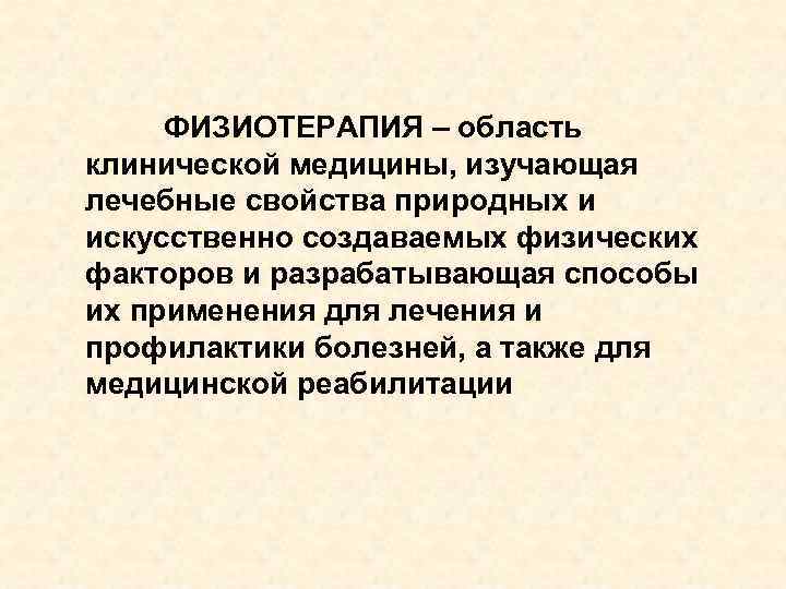 ФИЗИОТЕРАПИЯ – область клинической медицины, изучающая лечебные свойства природных и искусственно создаваемых физических факторов