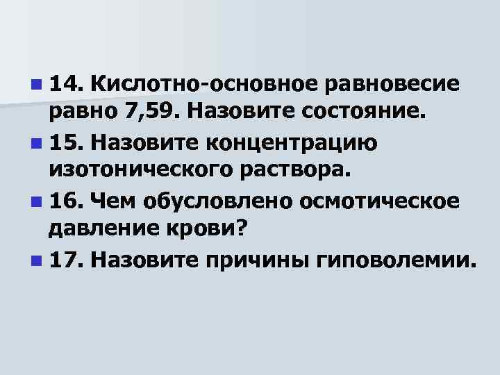 n 14. Кислотно-основное равновесие равно 7, 59. Назовите состояние. n 15. Назовите концентрацию изотонического