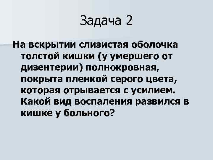 Задача 2 На вскрытии слизистая оболочка толстой кишки (у умершего от дизентерии) полнокровная, покрыта