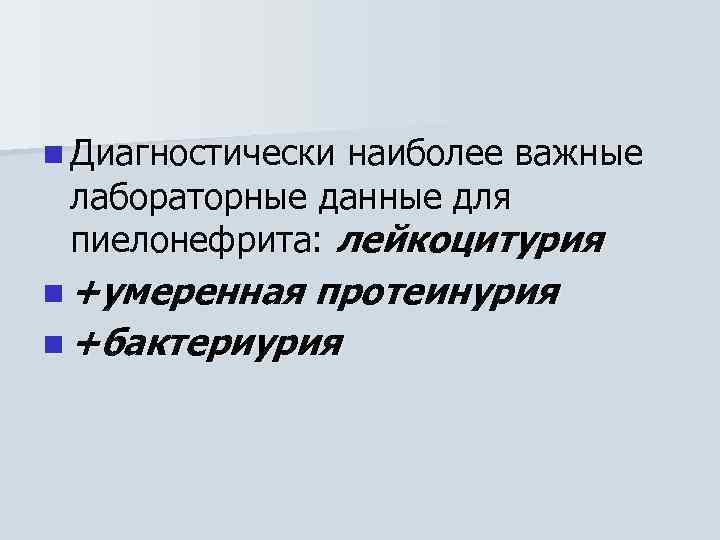 n Диагностически наиболее важные лабораторные данные для пиелонефрита: лейкоцитурия n +умеренная протеинурия n +бактериурия