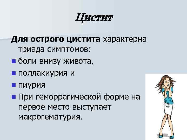 Цистит Для острого цистита характерна триада симптомов: n боли внизу живота, n поллакиурия и