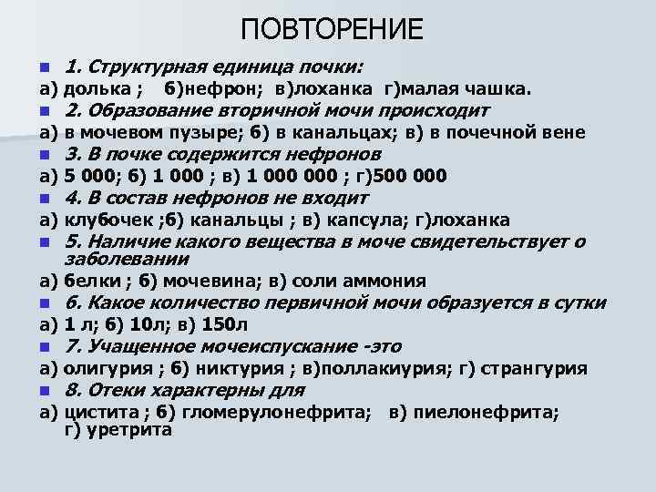 ПОВТОРЕНИЕ n 1. Структурная единица почки: n 2. Образование вторичной мочи происходит n 3.