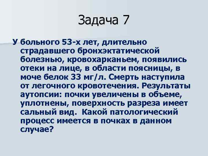 Задача 7 У больного 53 -х лет, длительно страдавшего бронхэктатической болезнью, кровохарканьем, появились отеки