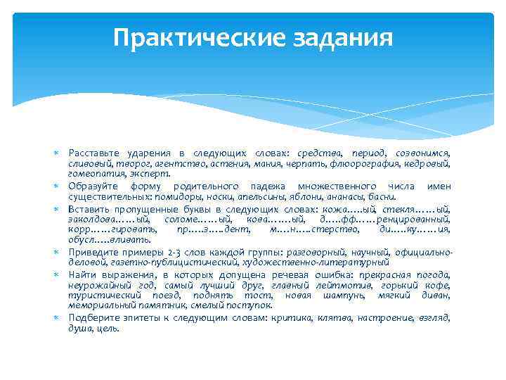 Практические задания Расставьте ударения в следующих словах: средства, период, созвонимся, сливовый, творог, агентство, астения,