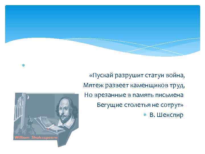 «Пускай разрушит статуи война, Мятеж развеет каменщиков труд, Но врезанные в память письмена