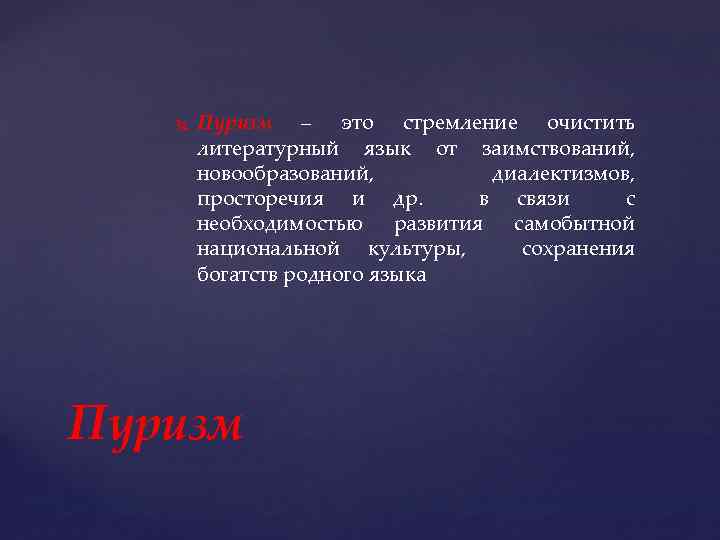  Пуризм – это стремление очистить литературный язык от заимствований, новообразований, диалектизмов, просторечия и