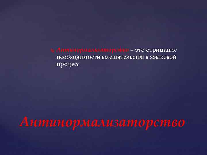  Антинормализаторство – это отрицание необходимости вмешательства в языковой процесс Антинормализаторство 