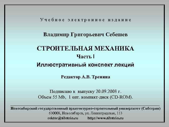 Учебное электронное издание Владимир Григорьевич Себешев СТРОИТЕЛЬНАЯ МЕХАНИКА Часть I Иллюстративный конспект лекций Редактор